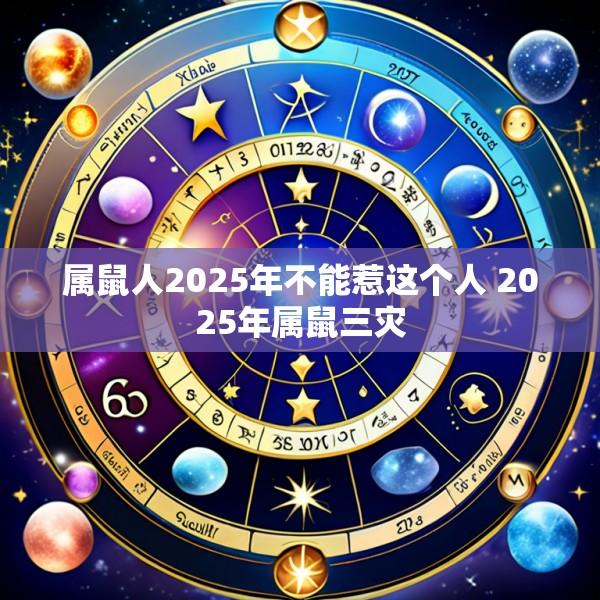 属鼠人2025年不能惹这个人 2025年属鼠三灾