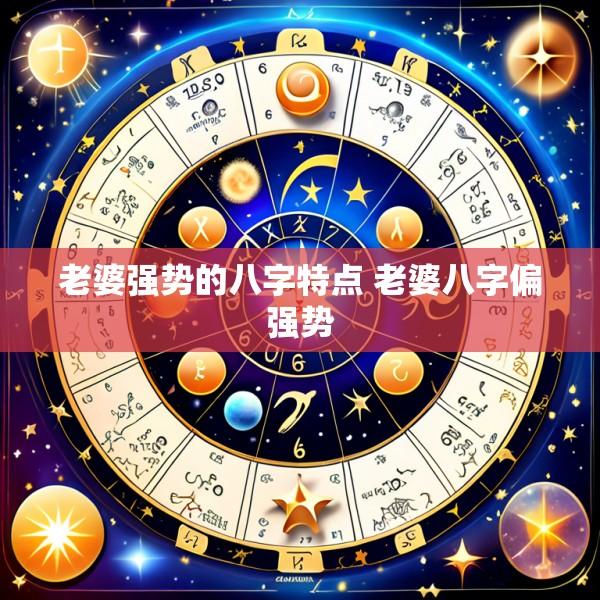老婆强势的八字特点 老婆八字偏强势