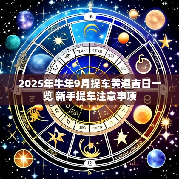 2025年牛年9月提车黄道吉日一览 新手提车注意事项