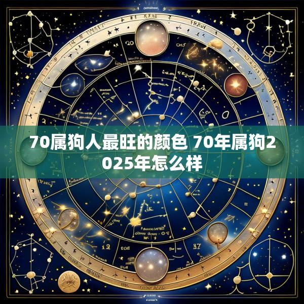 70属狗人最旺的颜色 70年属狗2025年怎么样