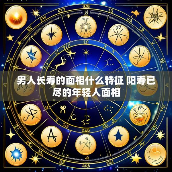 男人长寿的面相什么特征 阳寿已尽的年轻人面相