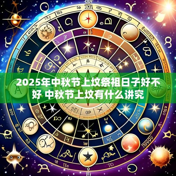 2025年中秋节上坟祭祖日子好不好 中秋节上坟有什么讲究