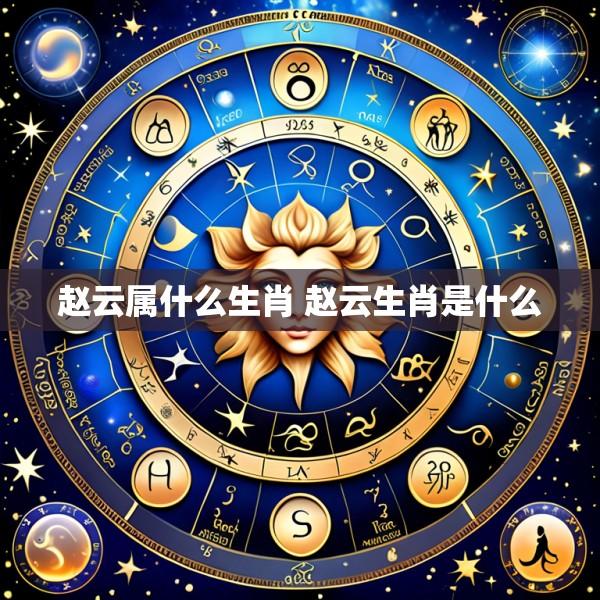 赵云属什么生肖 赵云生肖是什么