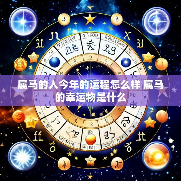 属马的人今年的运程怎么样 属马的幸运物是什么