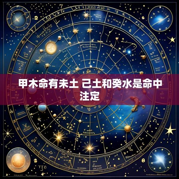 甲木命有未土 己土和癸水是命中注定