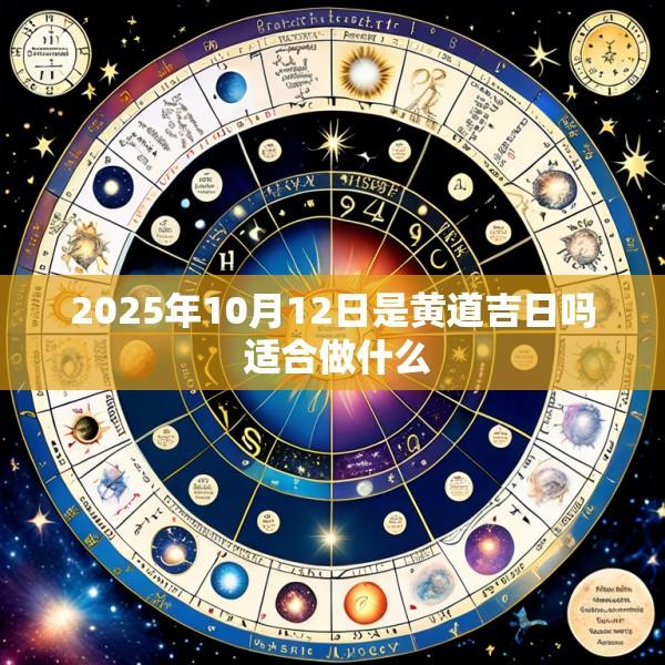 2025年10月12日是黄道吉日吗 适合做什么