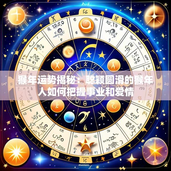 猴年运势揭秘：聪颖圆滑的猴年人如何把握事业和爱情