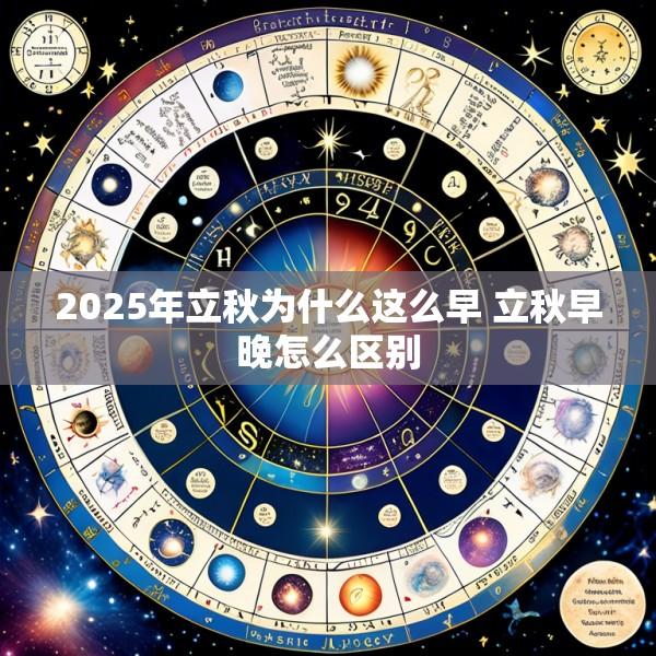 2025年立秋为什么这么早 立秋早晚怎么区别