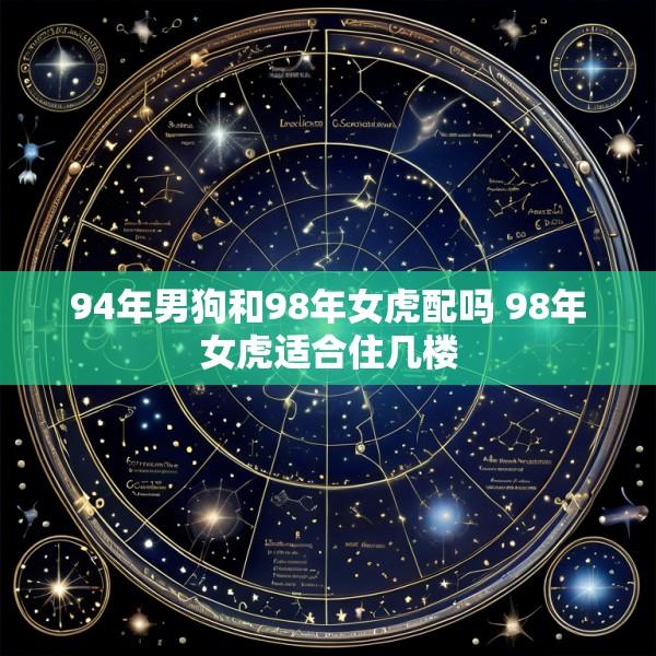 94年男狗和98年女虎配吗 98年女虎适合住几楼