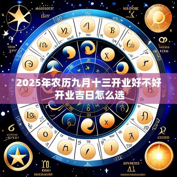 2025年农历九月十三开业好不好 开业吉日怎么选