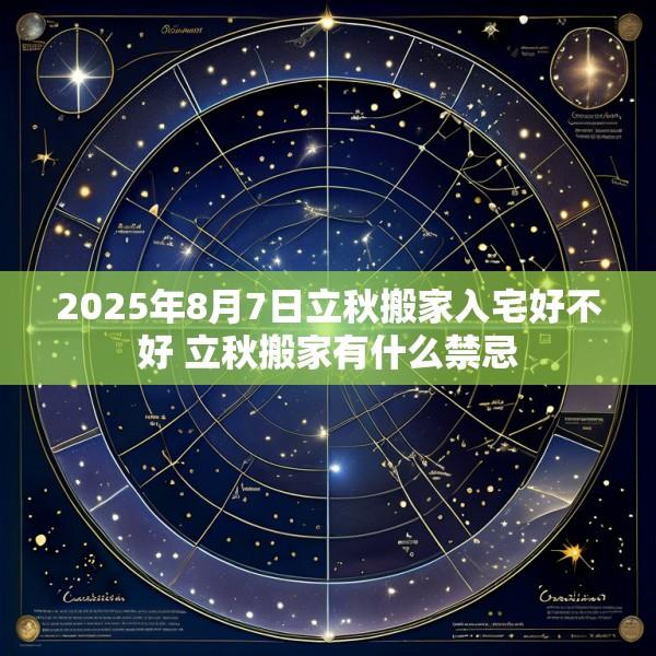 2025年8月7日立秋搬家入宅好不好 立秋搬家有什么禁忌
