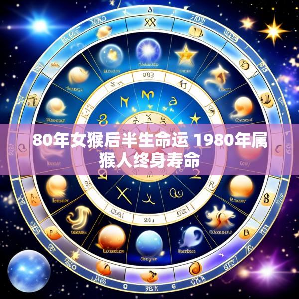 80年女猴后半生命运 1980年属猴人终身寿命