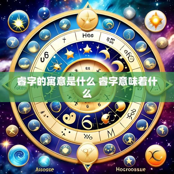 睿字的寓意是什么 睿字意味着什么