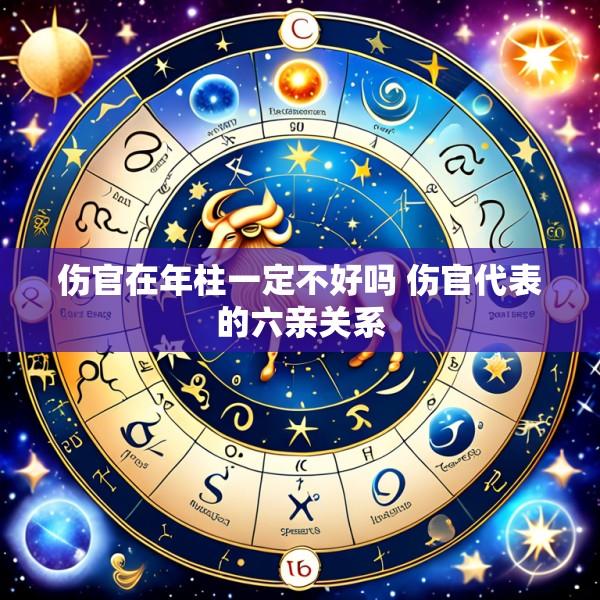伤官在年柱一定不好吗 伤官代表的六亲关系