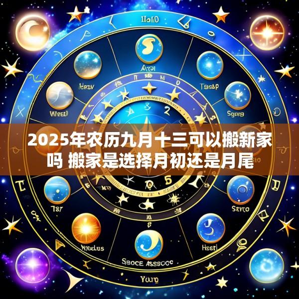 2025年农历九月十三可以搬新家吗 搬家是选择月初还是月尾