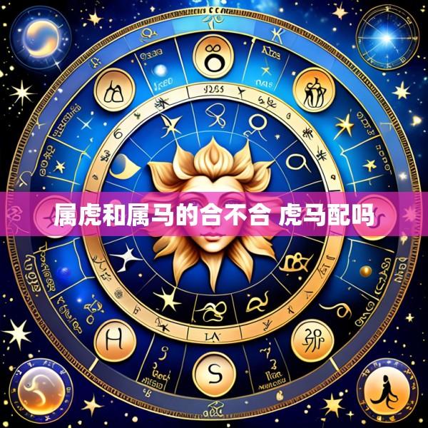 属虎和属马的合不合 虎马配吗