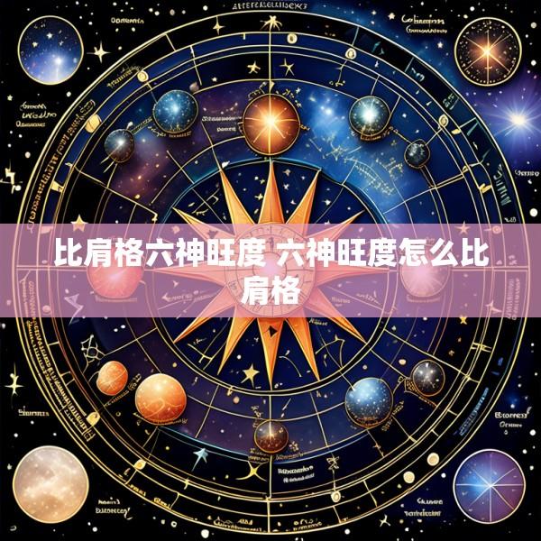 比肩格六神旺度 六神旺度怎么比肩格