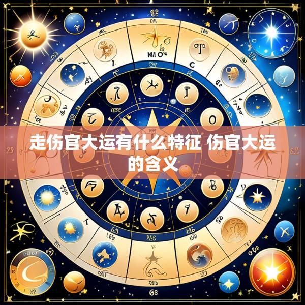 走伤官大运有什么特征 伤官大运的含义