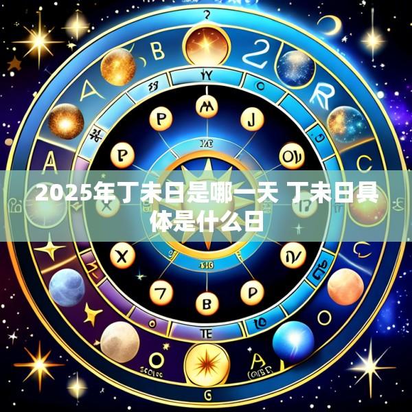 2025年丁未日是哪一天 丁未日具体是什么日