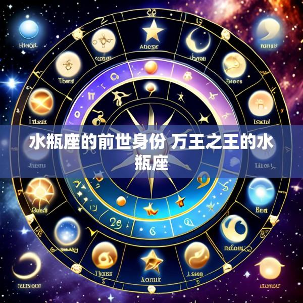 水瓶座的前世身份 万王之王的水瓶座