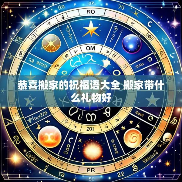 恭喜搬家的祝福语大全 搬家带什么礼物好