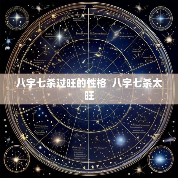 八字七杀过旺的性格  八字七杀太旺