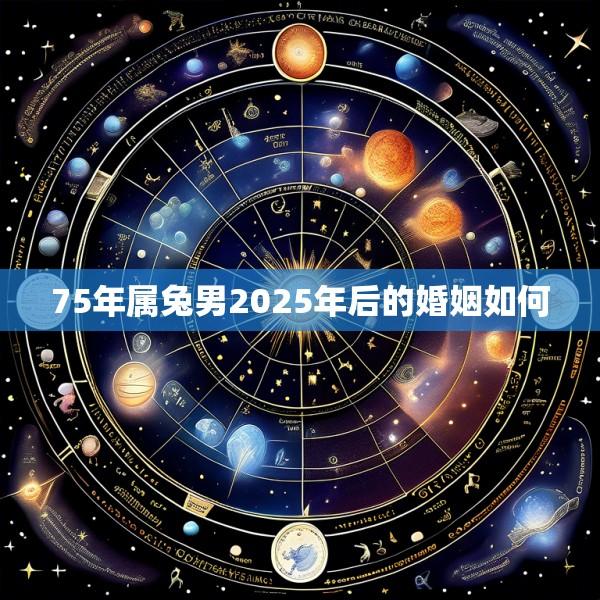 75年属兔男2025年后的婚姻如何