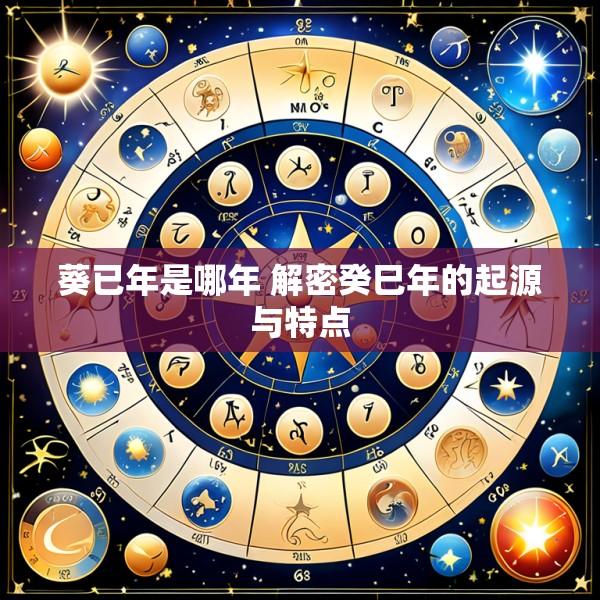 葵已年是哪年 解密癸巳年的起源与特点