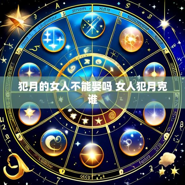 犯月的女人不能娶吗 女人犯月克谁