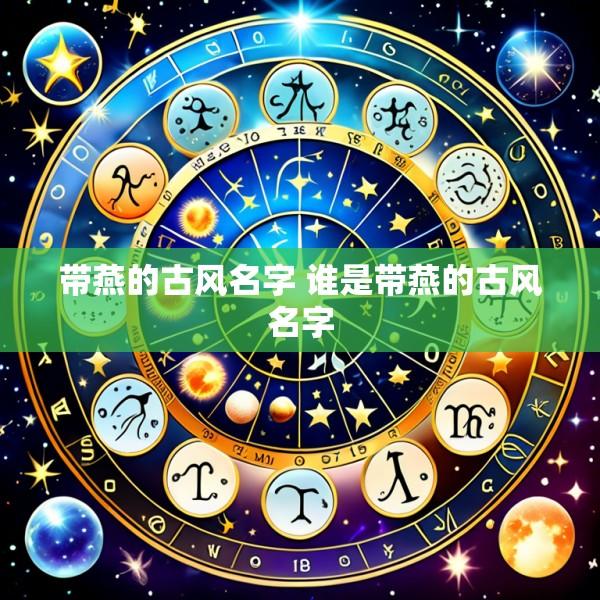 带燕的古风名字 谁是带燕的古风名字