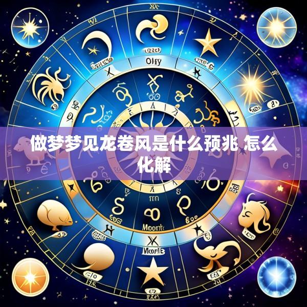 做梦梦见龙卷风是什么预兆 怎么化解