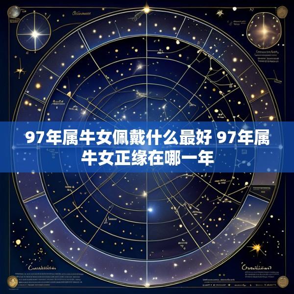 97年属牛女佩戴什么最好 97年属牛女正缘在哪一年