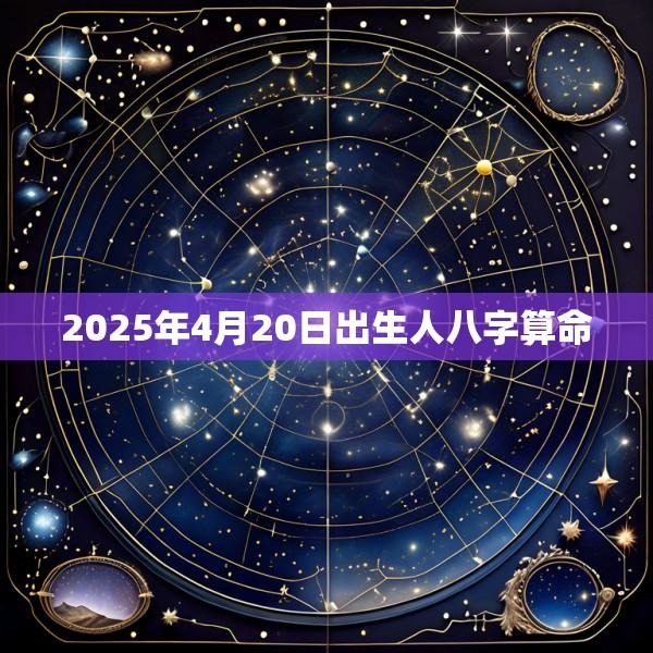 2025年4月20日出生人八字算命