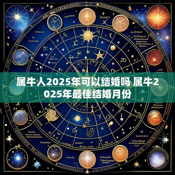 属牛人2025年可以结婚吗 属牛2025年最佳结婚月份