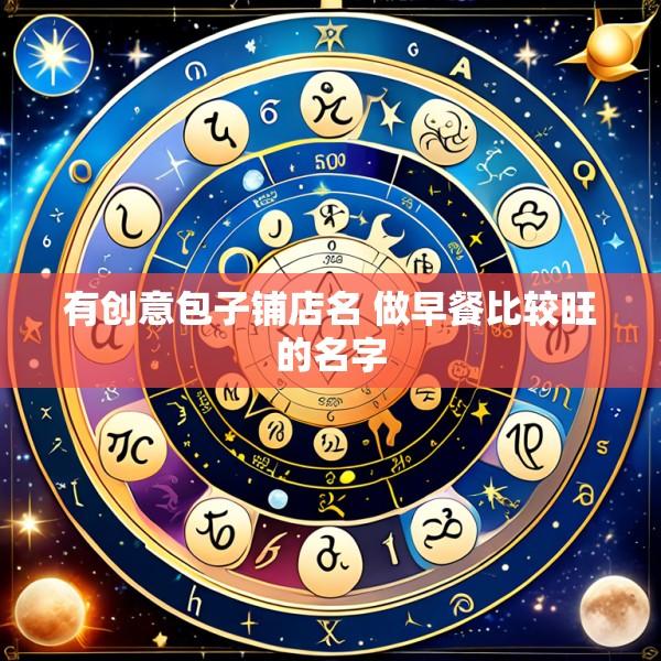 有创意包子铺店名 做早餐比较旺的名字