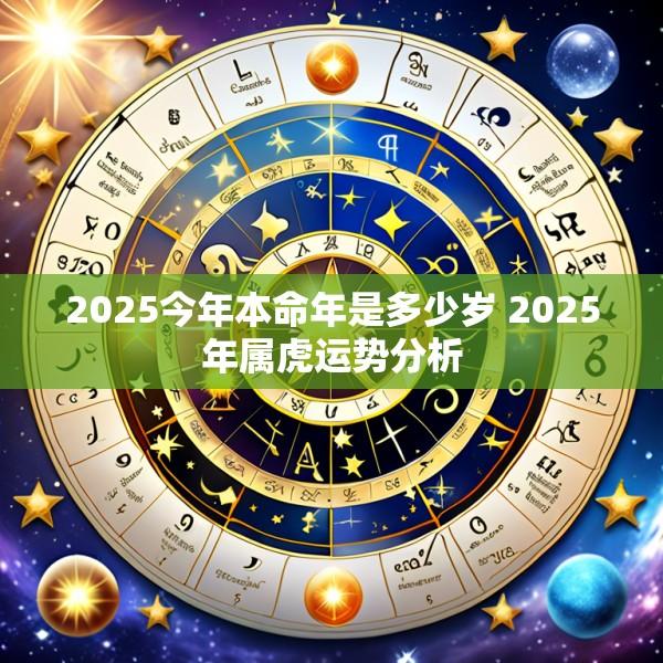 2025今年本命年是多少岁 2025年属虎运势分析