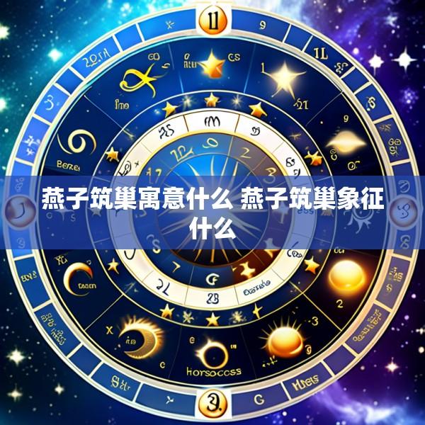 燕子筑巢寓意什么 燕子筑巢象征什么