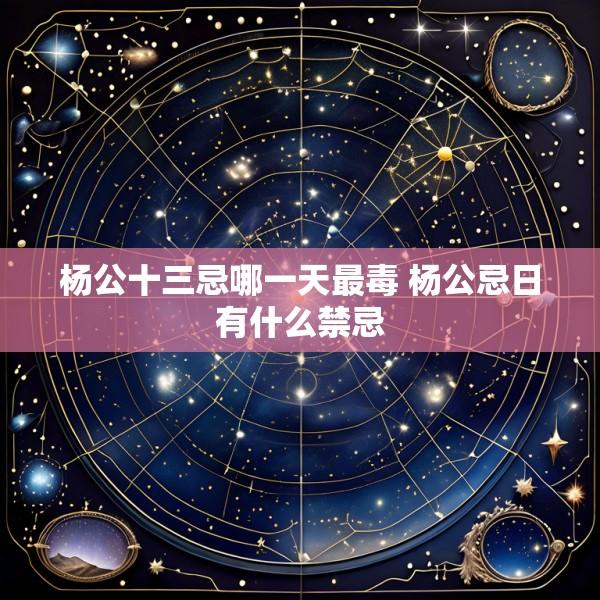 杨公十三忌哪一天最毒 杨公忌日有什么禁忌