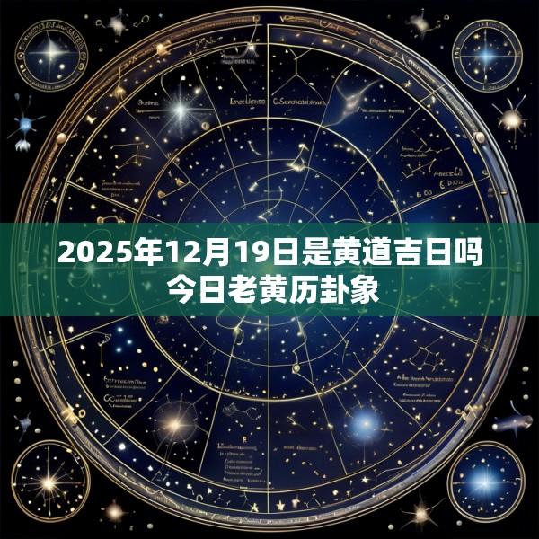 2025年12月19日是黄道吉日吗 今日老黄历卦象