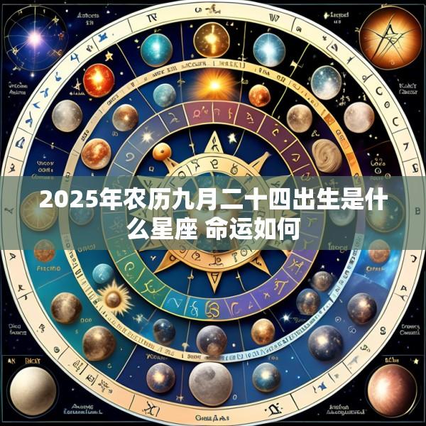 2025年农历九月二十四出生是什么星座 命运如何