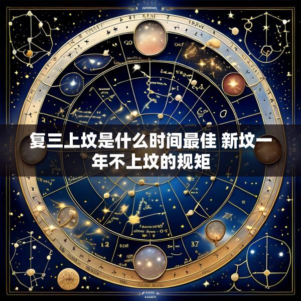 复三上坟是什么时间最佳 新坟一年不上坟的规矩