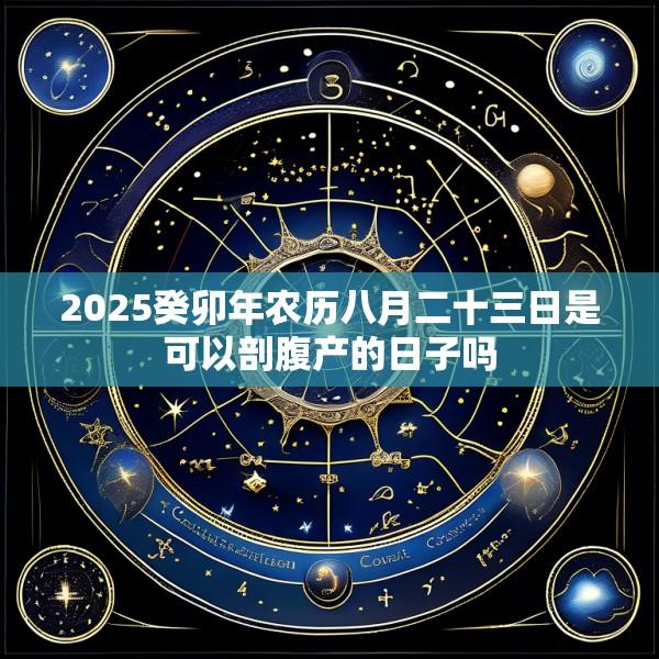 2025癸卯年农历八月二十三日是可以剖腹产的日子吗