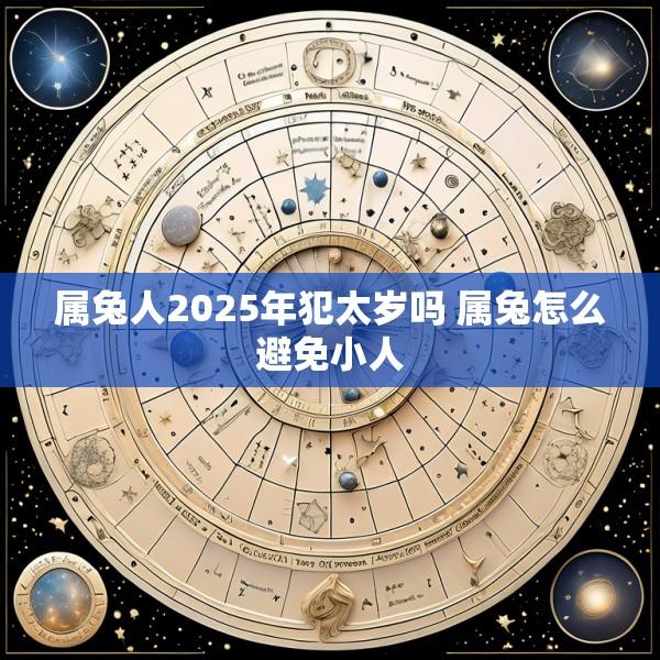 属兔人2025年犯太岁吗 属兔怎么避免小人