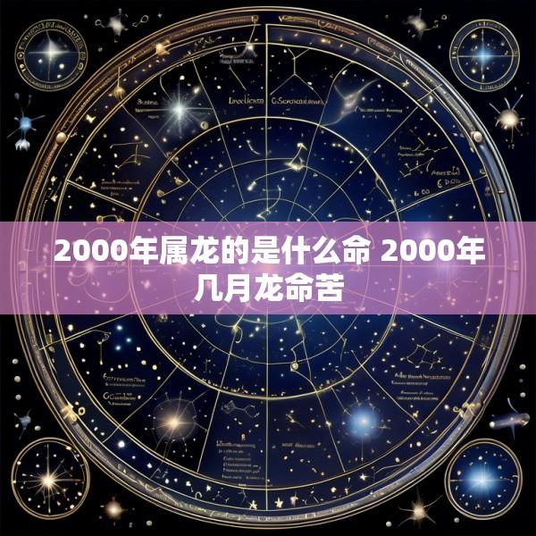 2000年属龙的是什么命 2000年几月龙命苦
