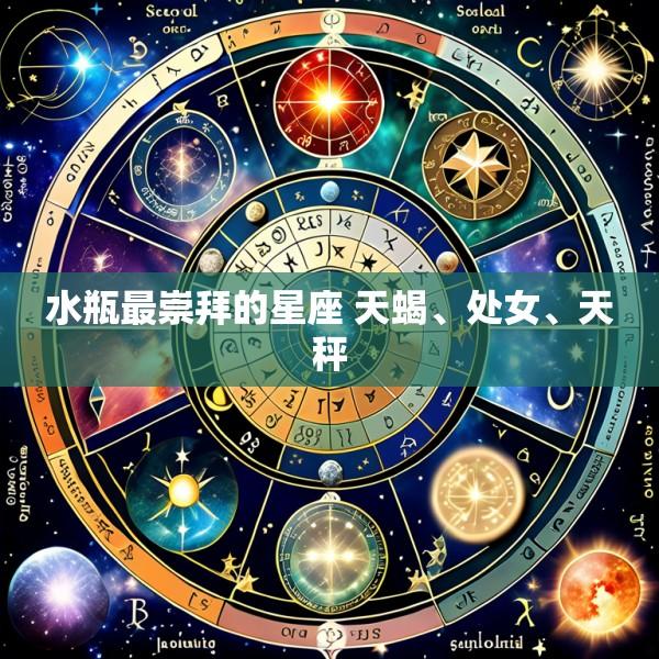 水瓶最崇拜的星座 天蝎、处女、天秤