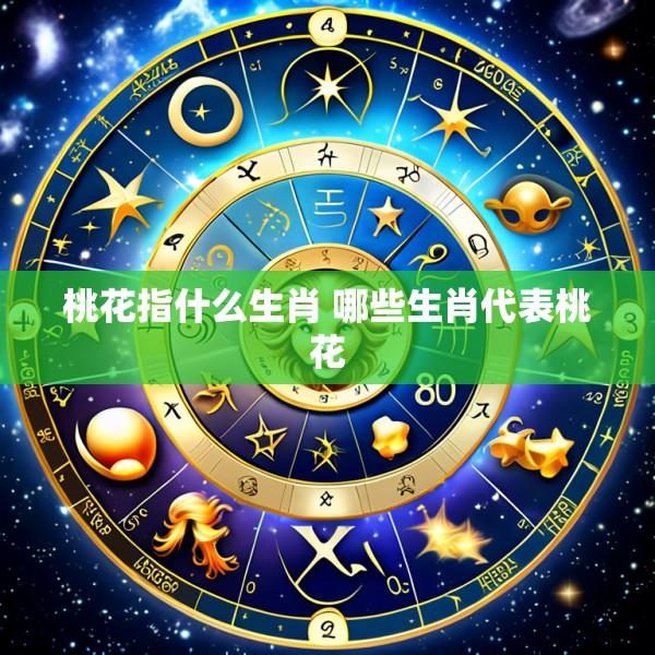 桃花指什么生肖 哪些生肖代表桃花