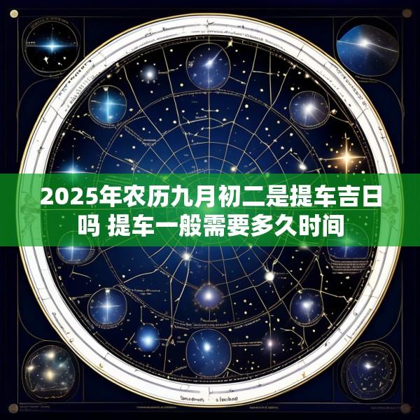 2025年农历九月初二是提车吉日吗 提车一般需要多久时间