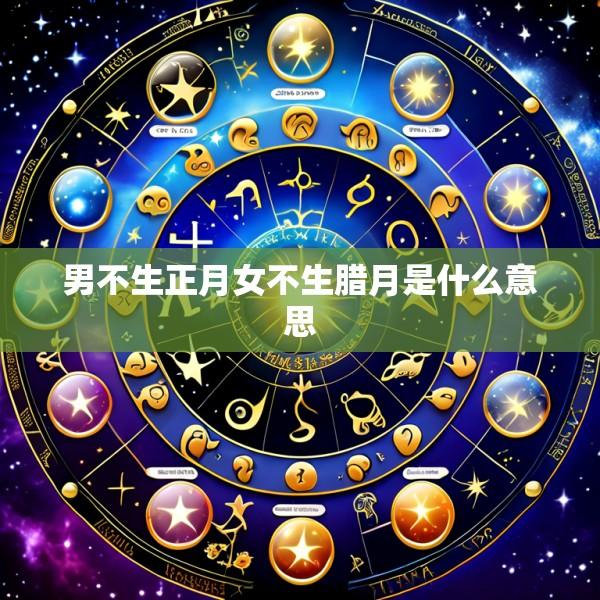 男不生正月女不生腊月是什么意思