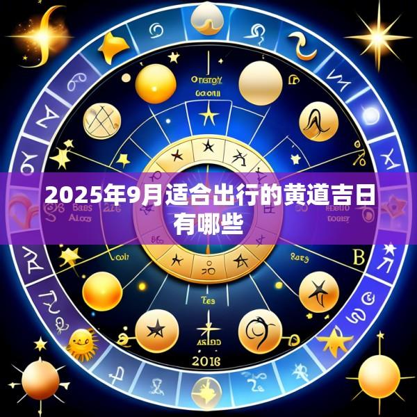 2025年9月适合出行的黄道吉日有哪些