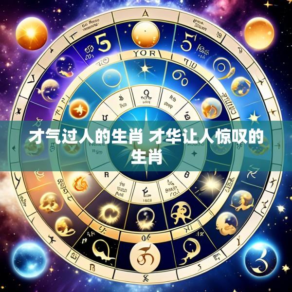 才气过人的生肖 才华让人惊叹的生肖